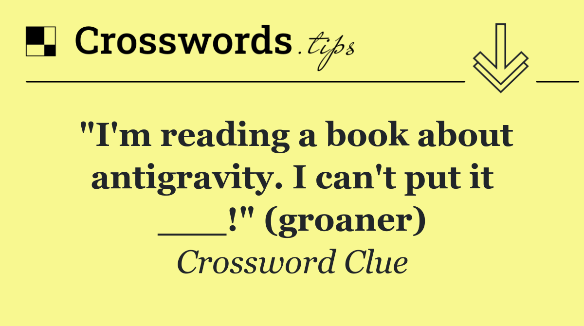 "I'm reading a book about antigravity. I can't put it ___!" (groaner)