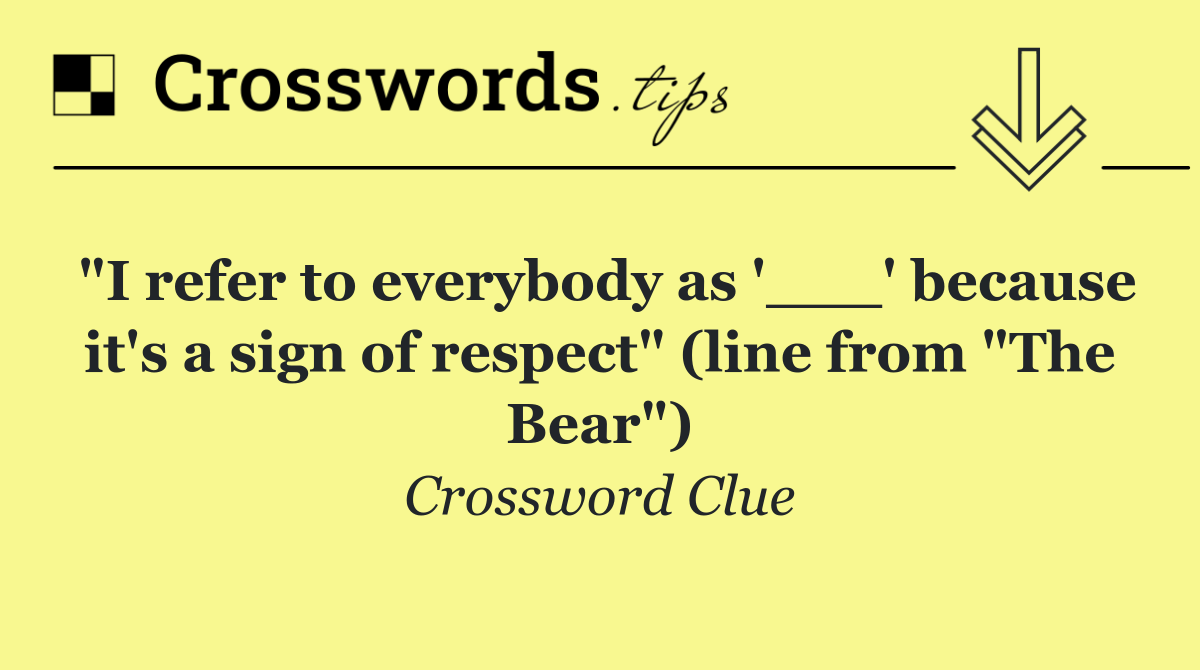 "I refer to everybody as '___' because it's a sign of respect" (line from "The Bear")