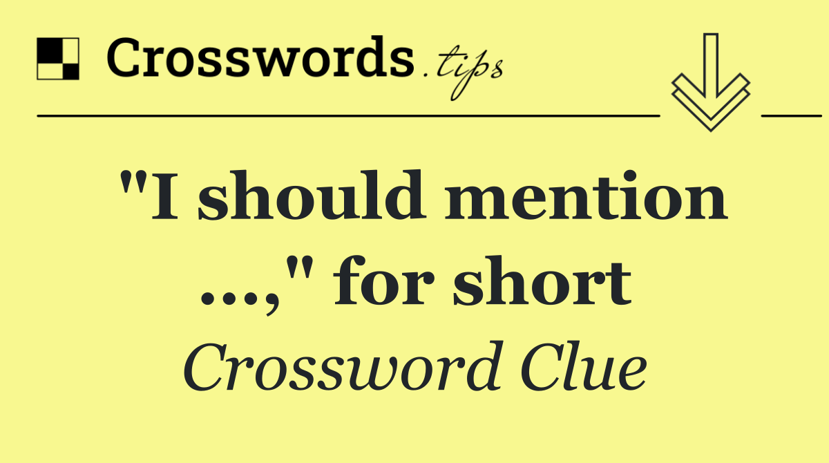 "I should mention ...," for short