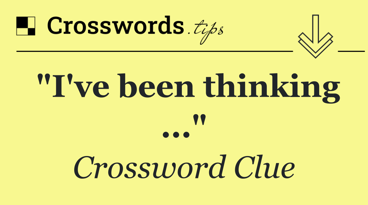 "I've been thinking ..."