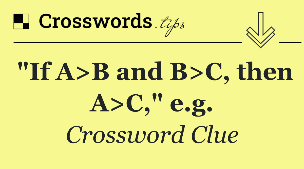 "If A>B and B>C, then A>C," e.g.
