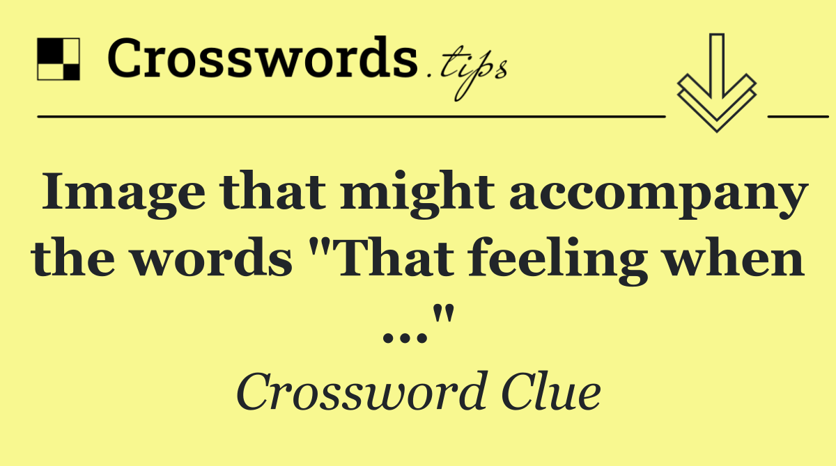 Image that might accompany the words "That feeling when ..."