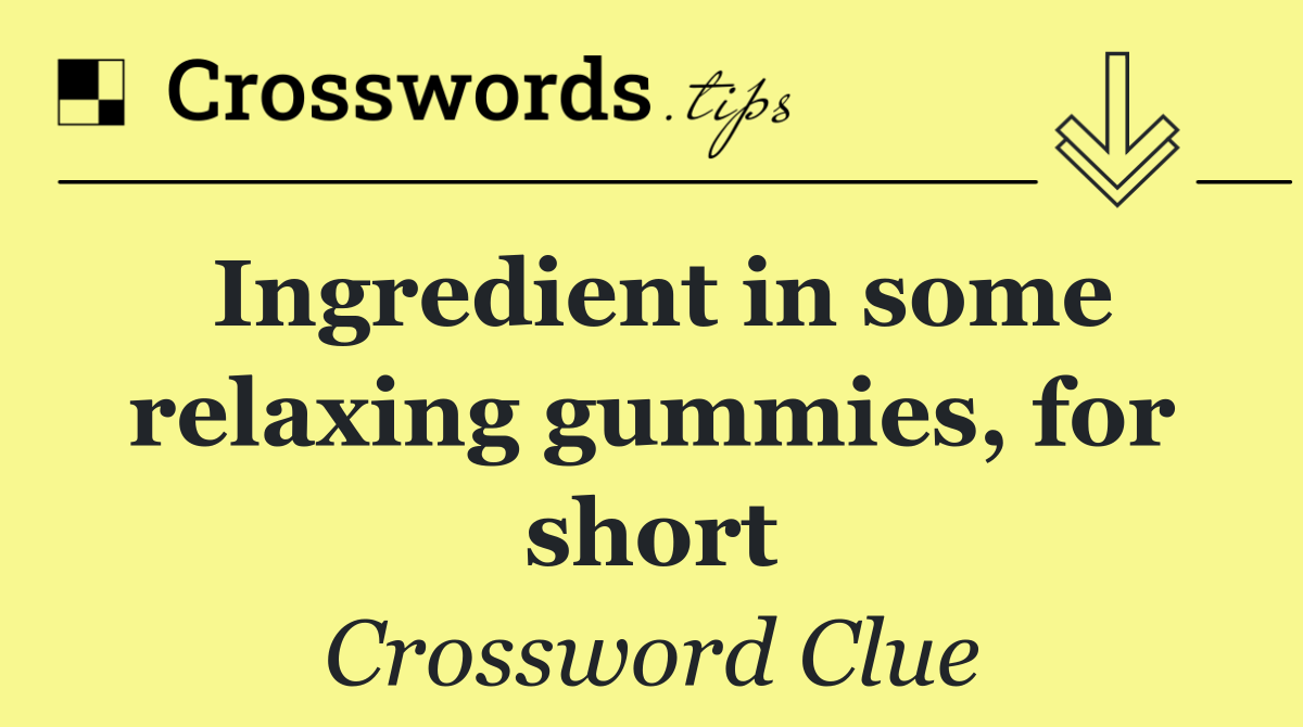 Ingredient in some relaxing gummies, for short