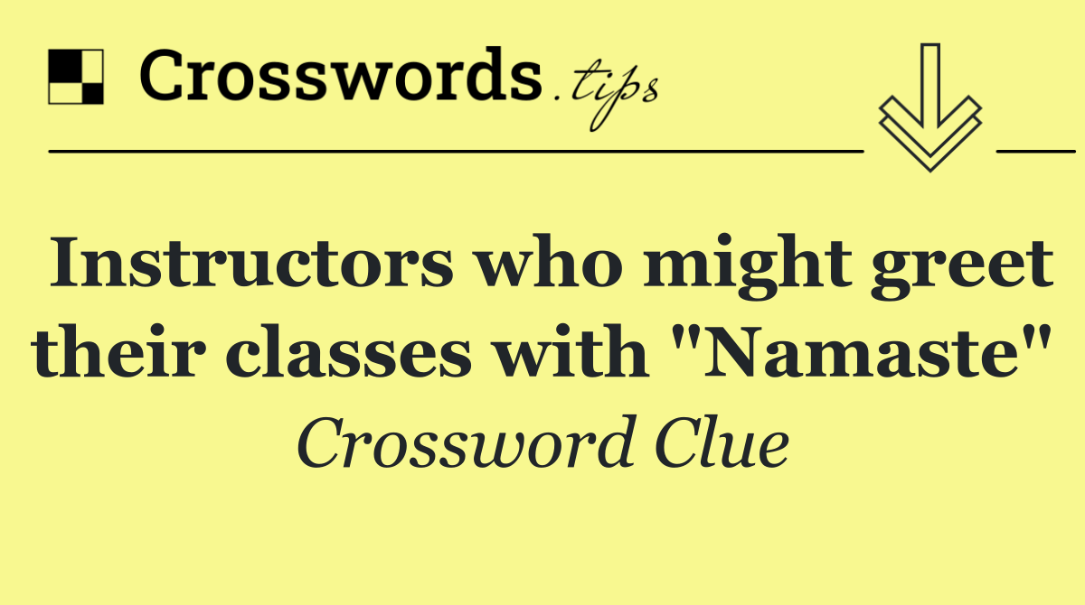 Instructors who might greet their classes with "Namaste"