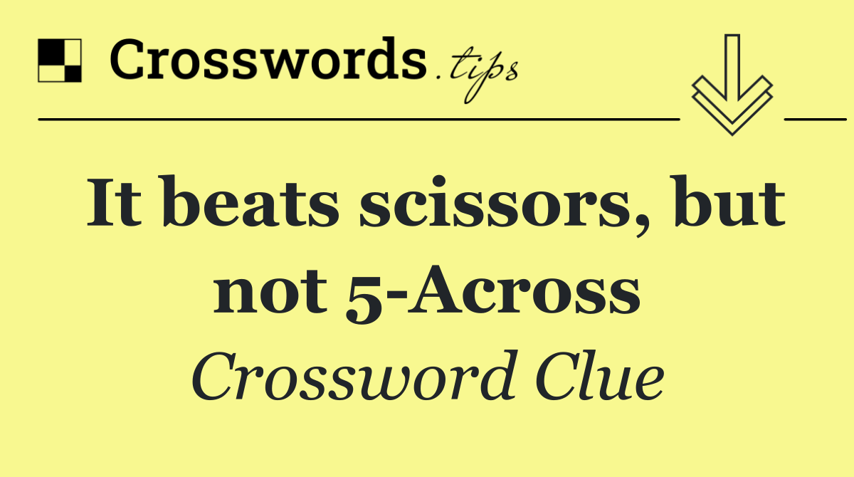 It beats scissors, but not 5 Across