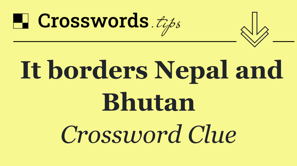 It borders Nepal and Bhutan