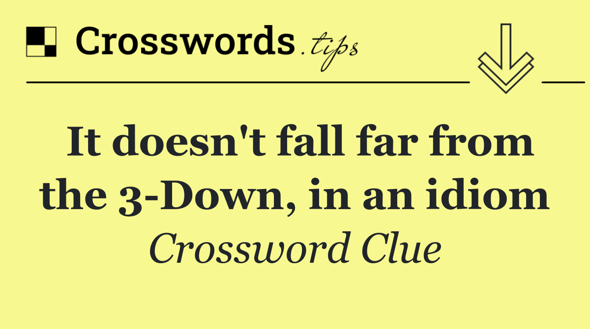 It doesn't fall far from the 3 Down, in an idiom