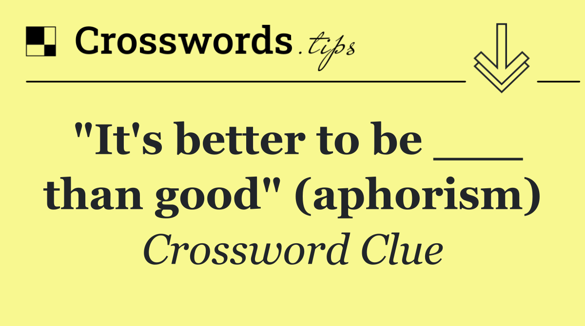 "It's better to be ___ than good" (aphorism)