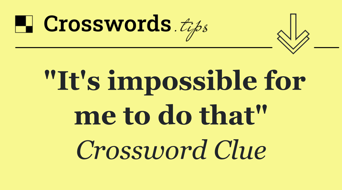 "It's impossible for me to do that"