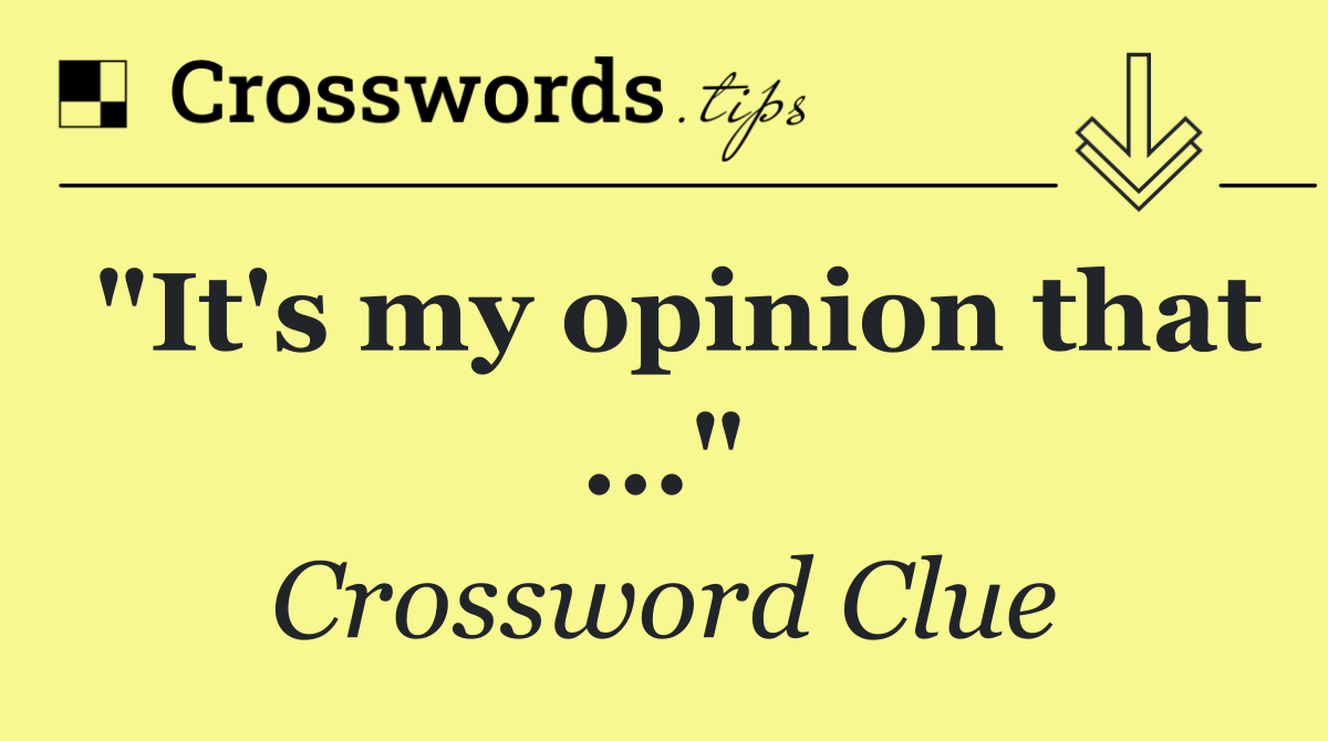 "It's my opinion that ..."