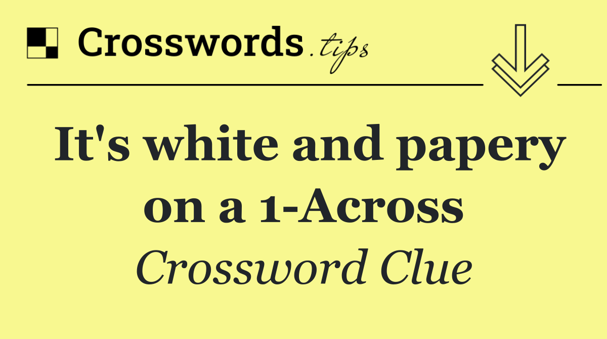It's white and papery on a 1 Across