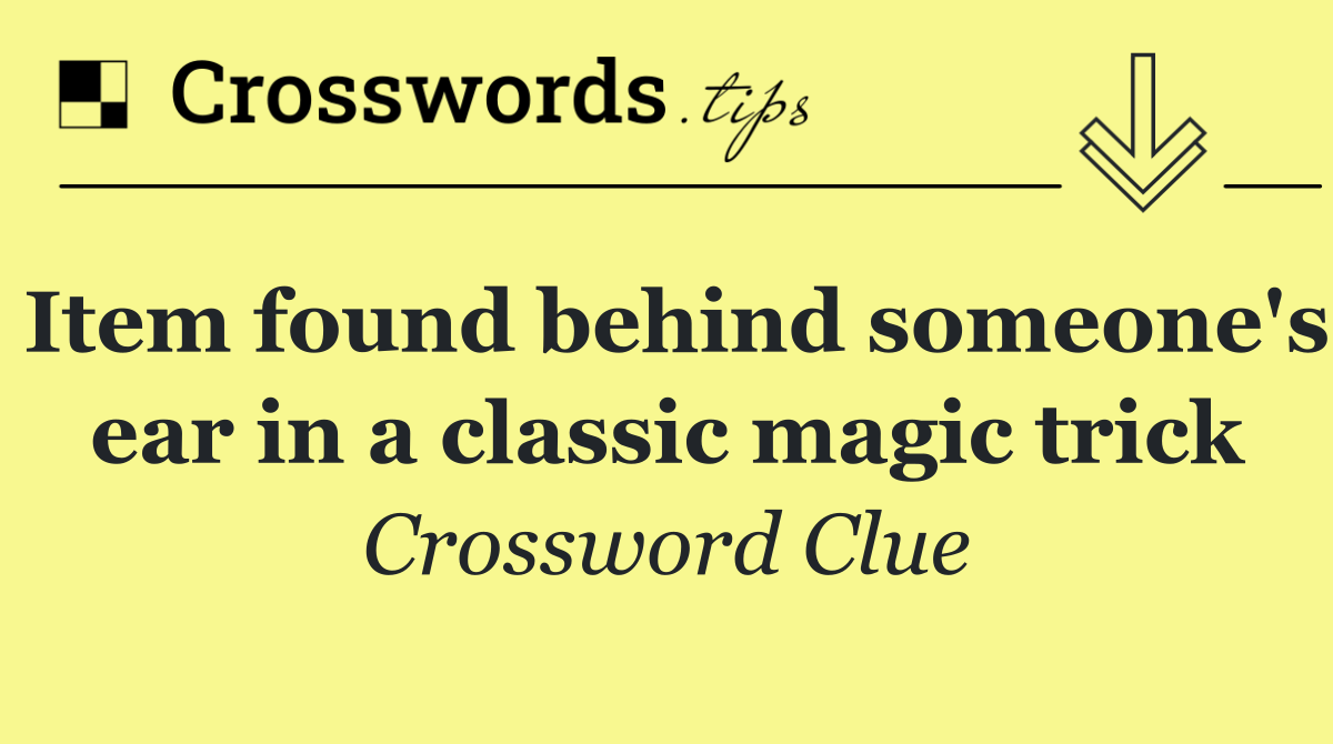 Item found behind someone's ear in a classic magic trick