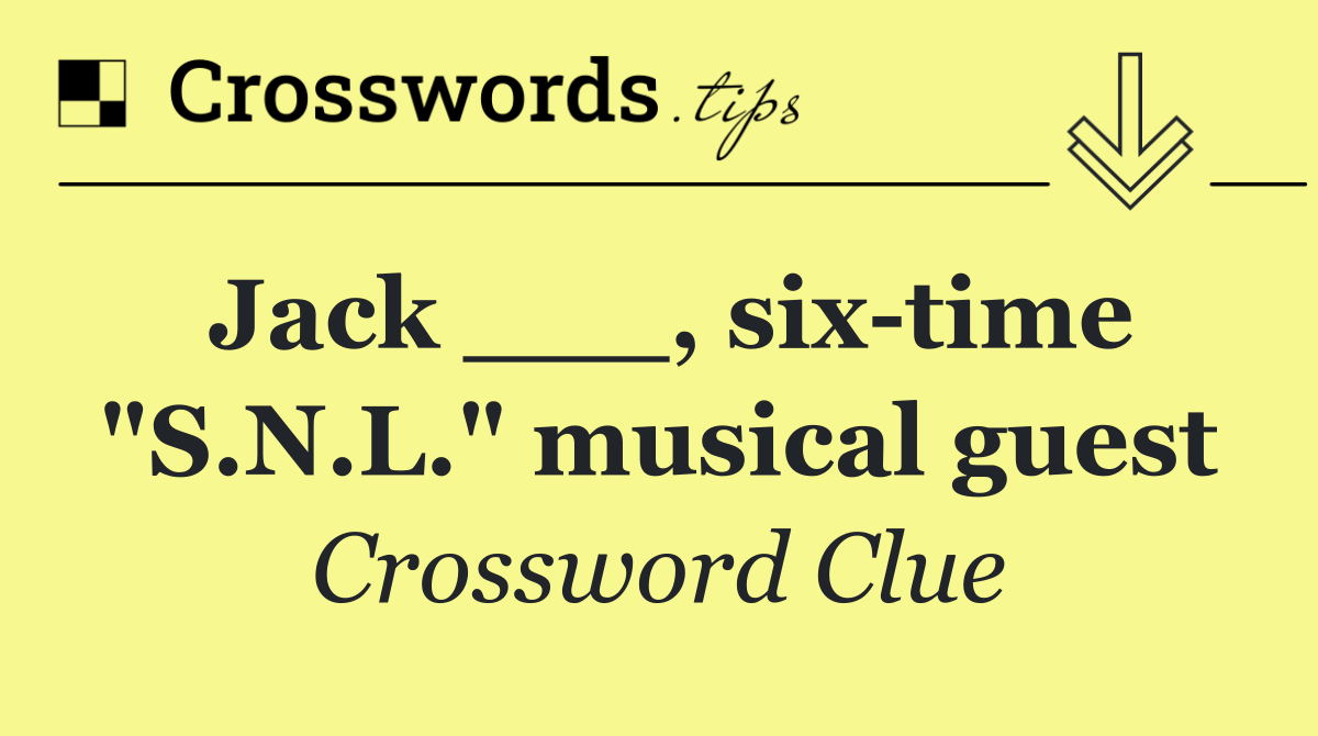 Jack ___, six time "S.N.L." musical guest