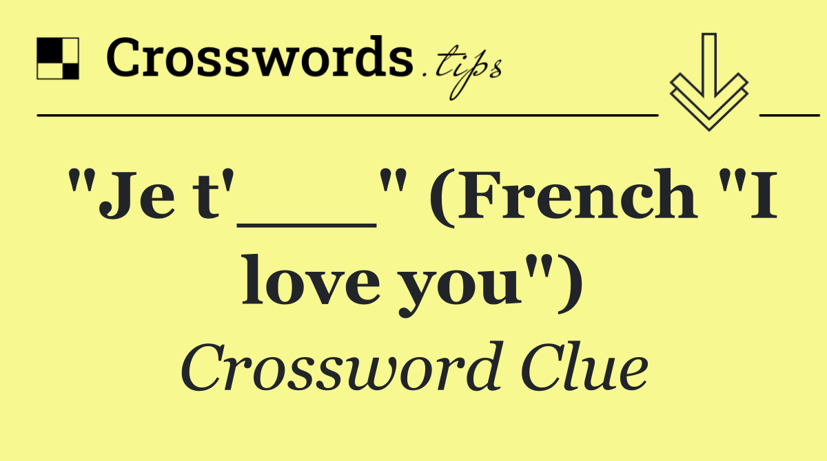 "Je t'___" (French "I love you")