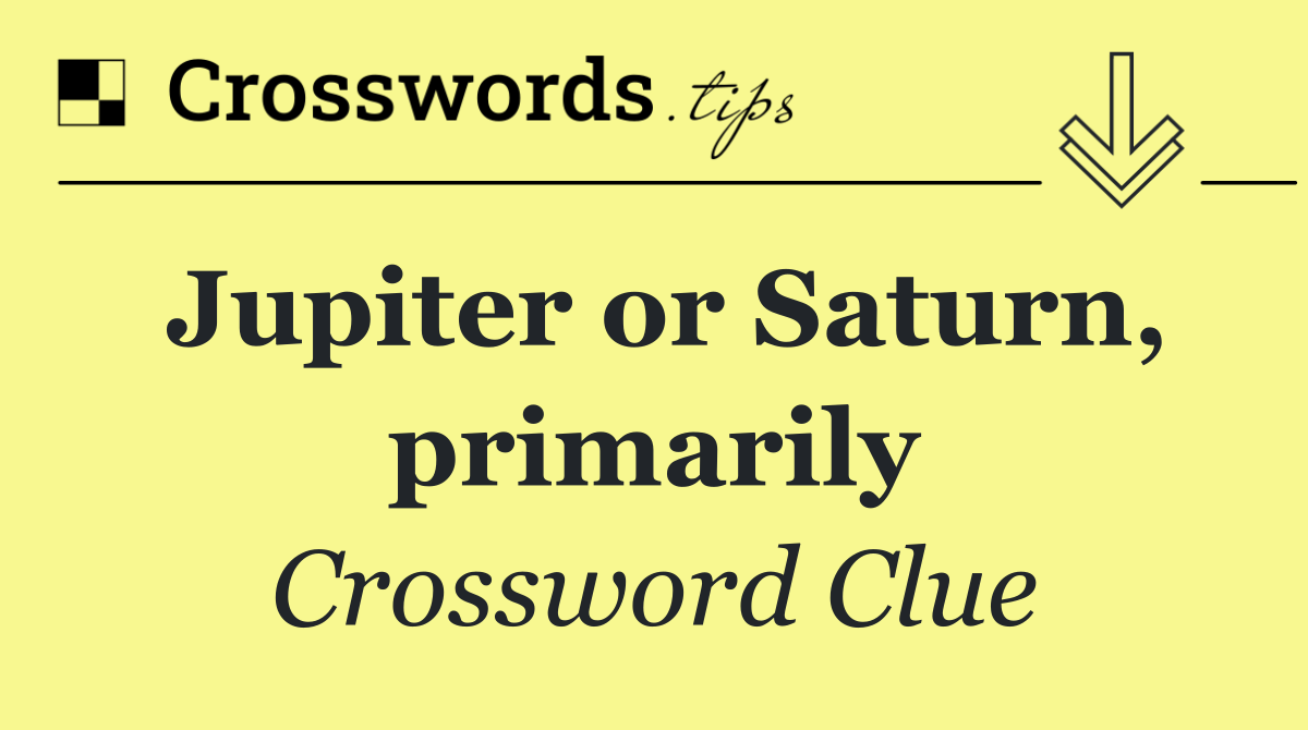 Jupiter or Saturn, primarily