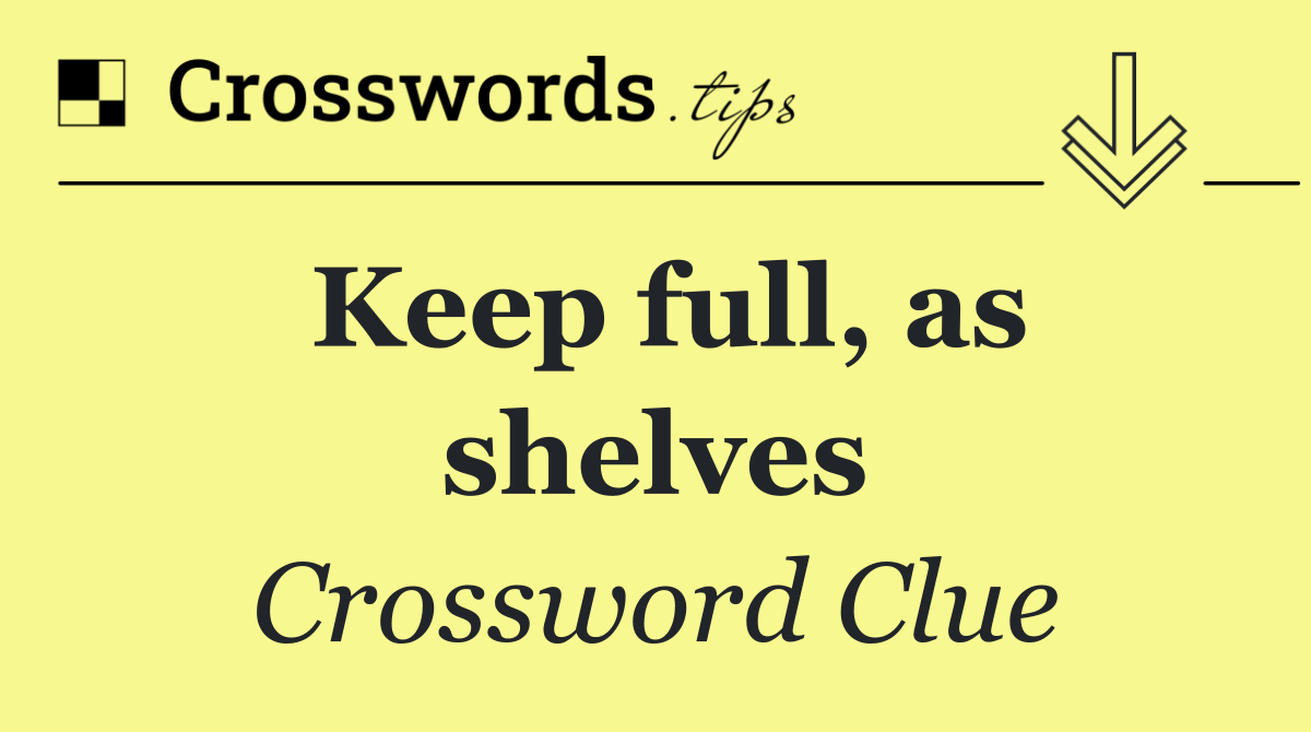 Keep full, as shelves