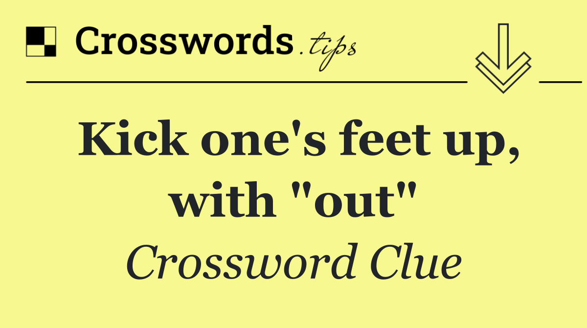 Kick one's feet up, with "out"