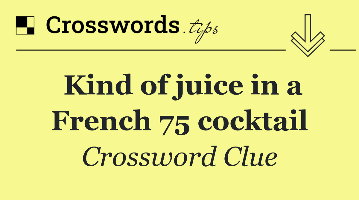 Kind of juice in a French 75 cocktail - Crossword Clue Answer - October ...