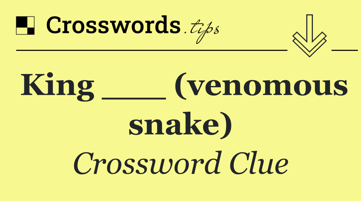 King ___ (venomous snake)