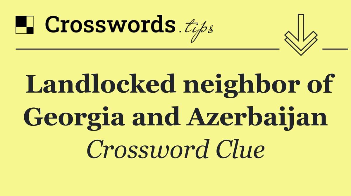 Landlocked neighbor of Georgia and Azerbaijan
