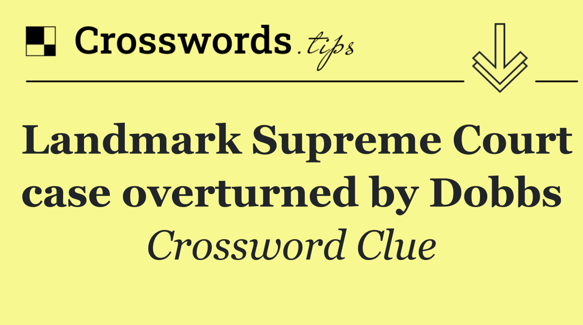 Landmark Supreme Court case overturned by Dobbs