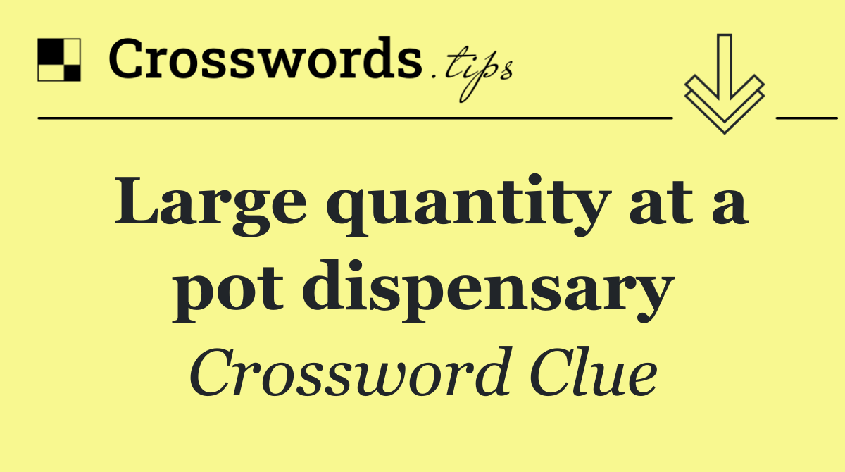 Large quantity at a pot dispensary