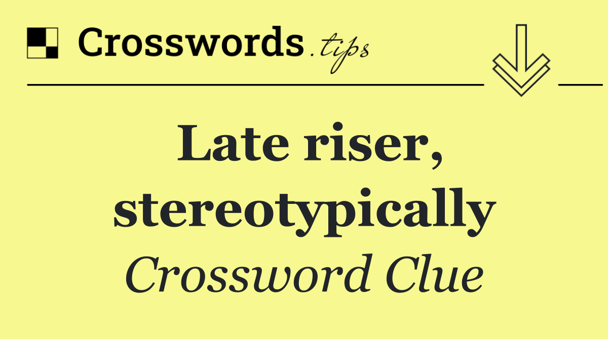 Late riser, stereotypically