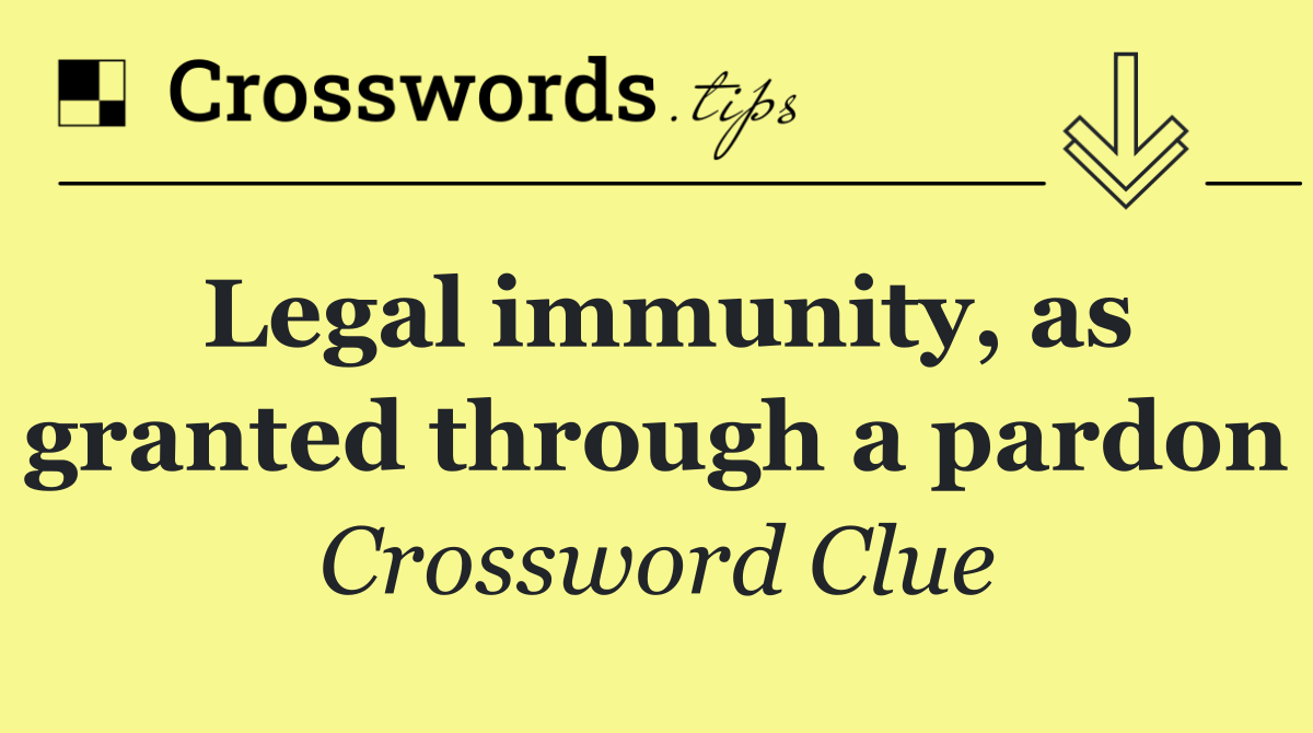 Legal immunity, as granted through a pardon