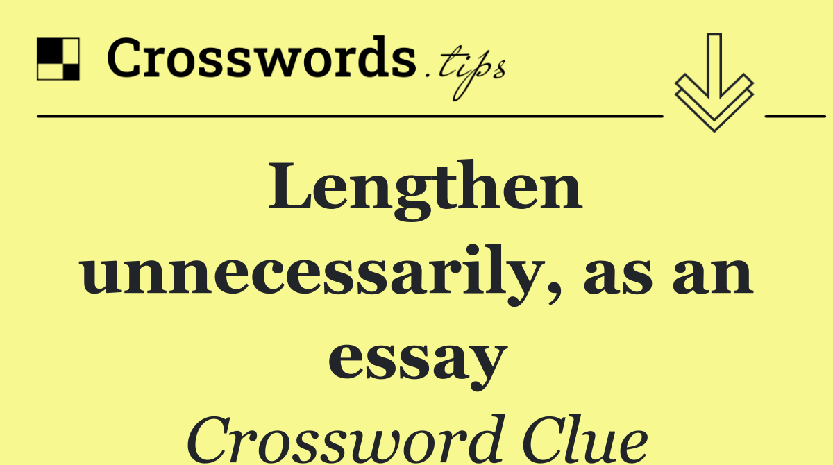 Lengthen unnecessarily, as an essay