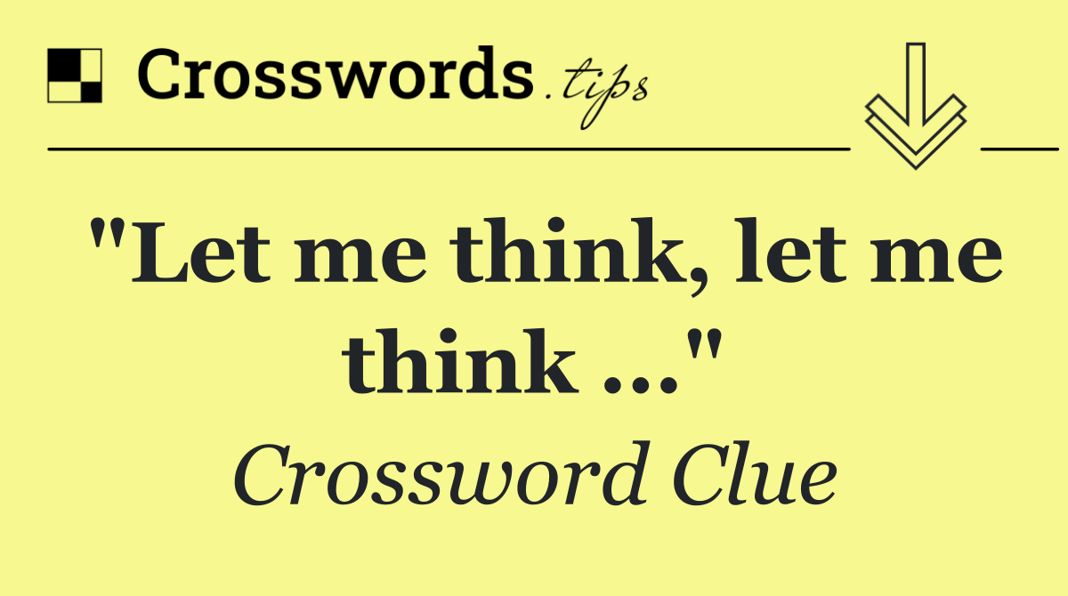 "Let me think, let me think ..."