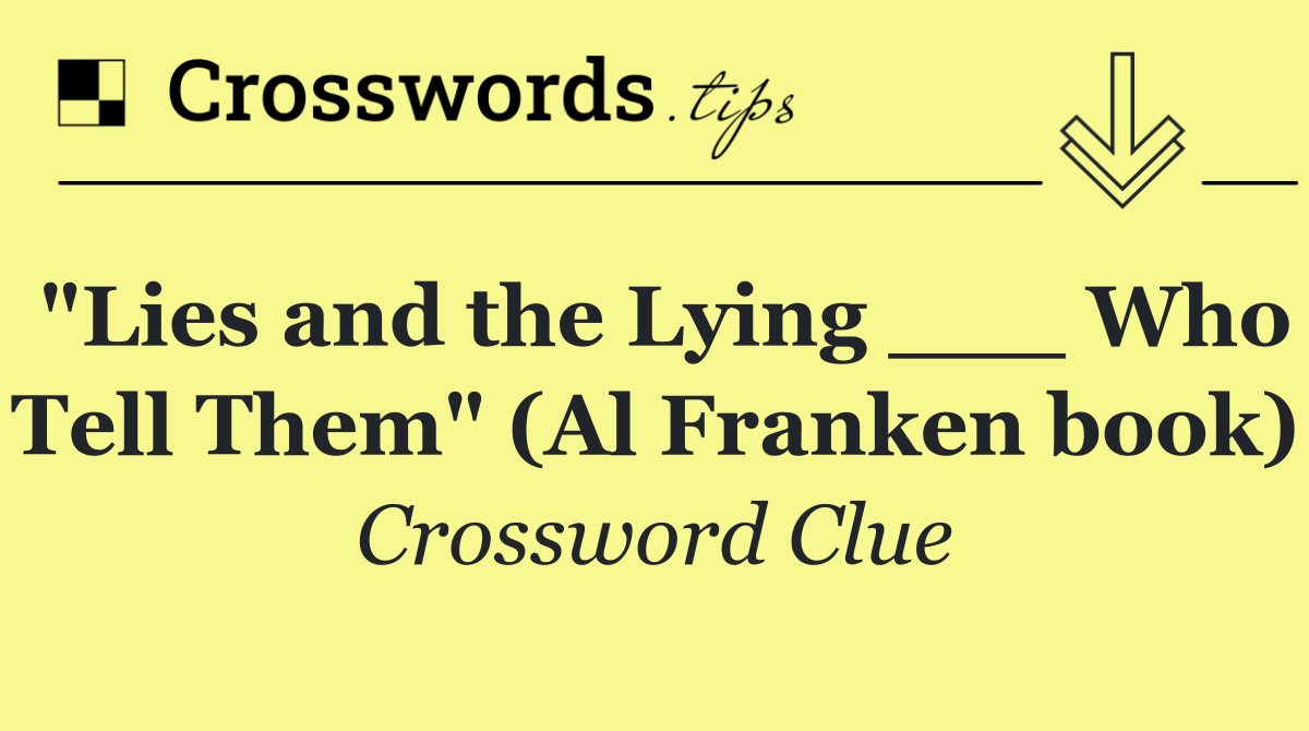 "Lies and the Lying ___ Who Tell Them" (Al Franken book)