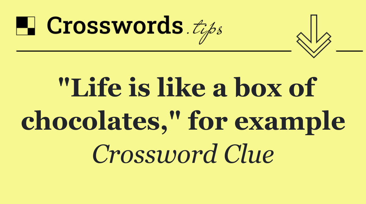 "Life is like a box of chocolates," for example