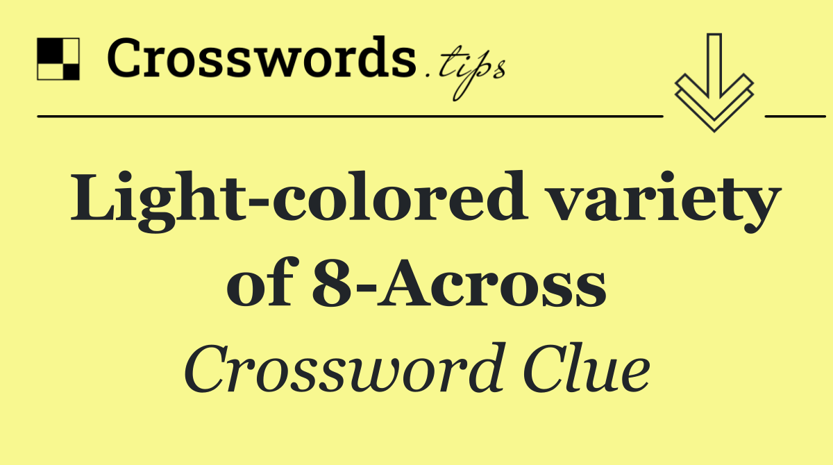 Light colored variety of 8 Across