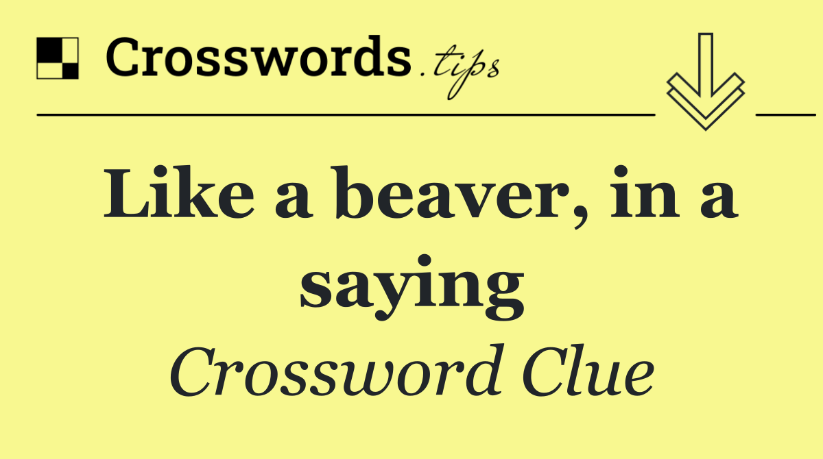 Like a beaver, in a saying