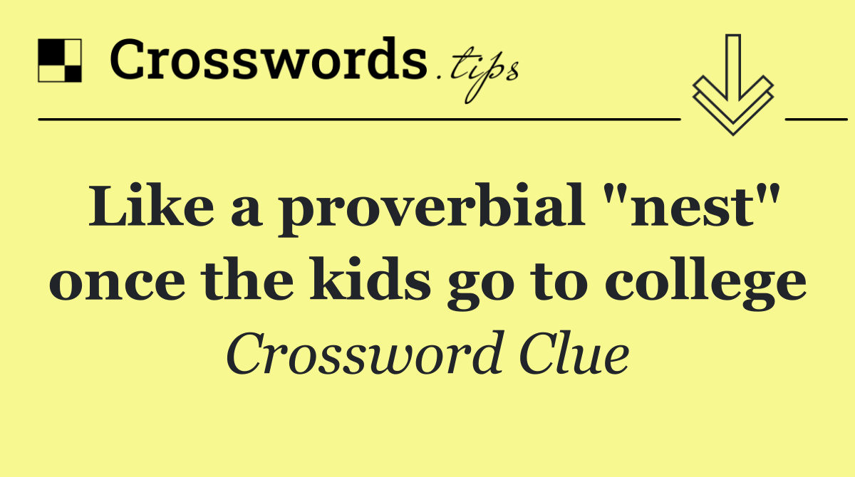 Like a proverbial "nest" once the kids go to college