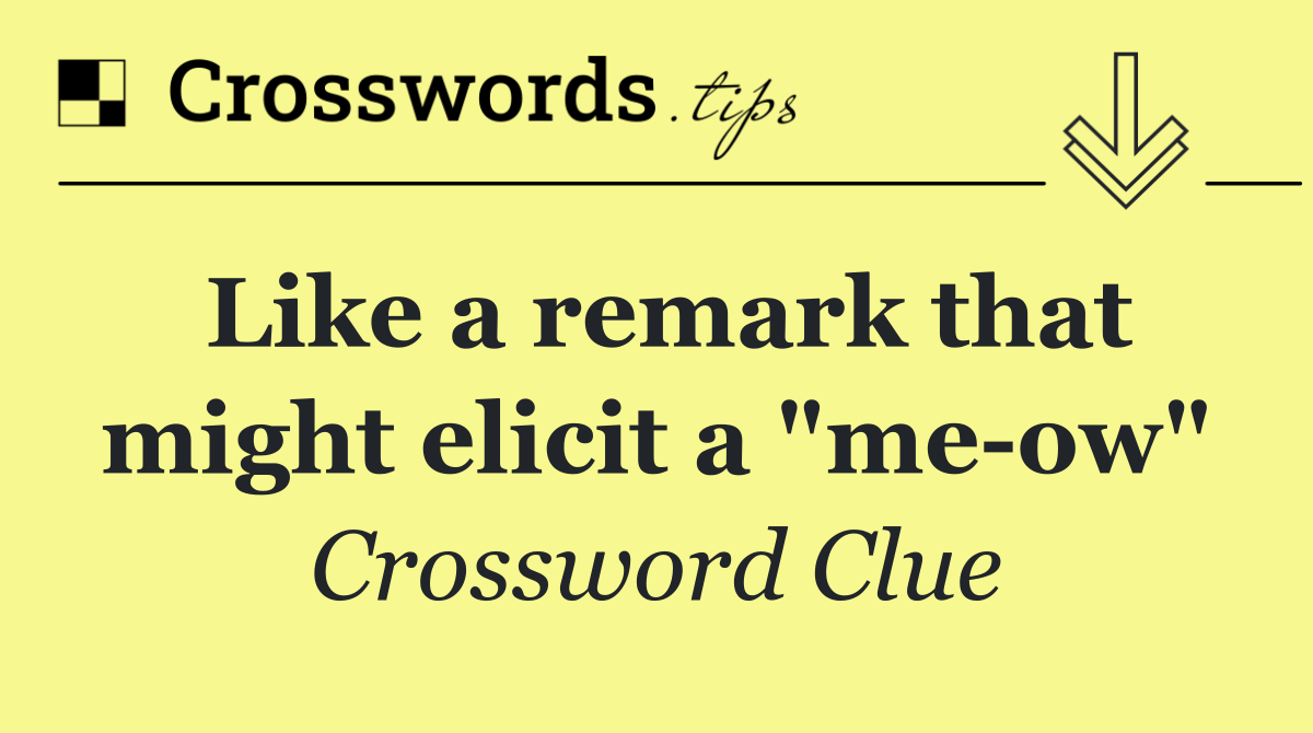 Like a remark that might elicit a "me ow"