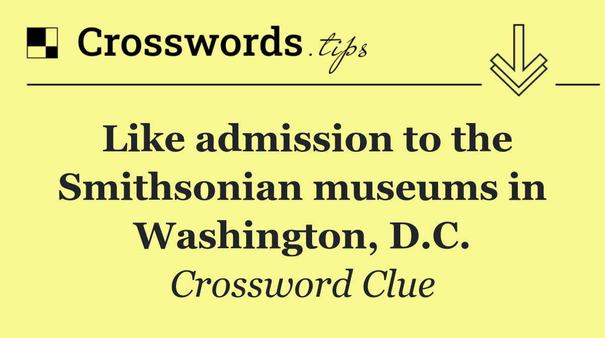 Like admission to the Smithsonian museums in Washington, D.C.