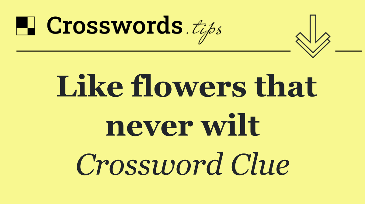 Like flowers that never wilt
