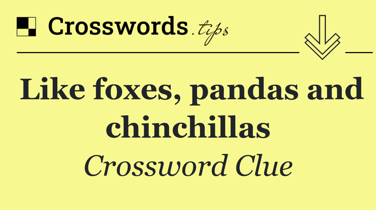 Like foxes, pandas and chinchillas