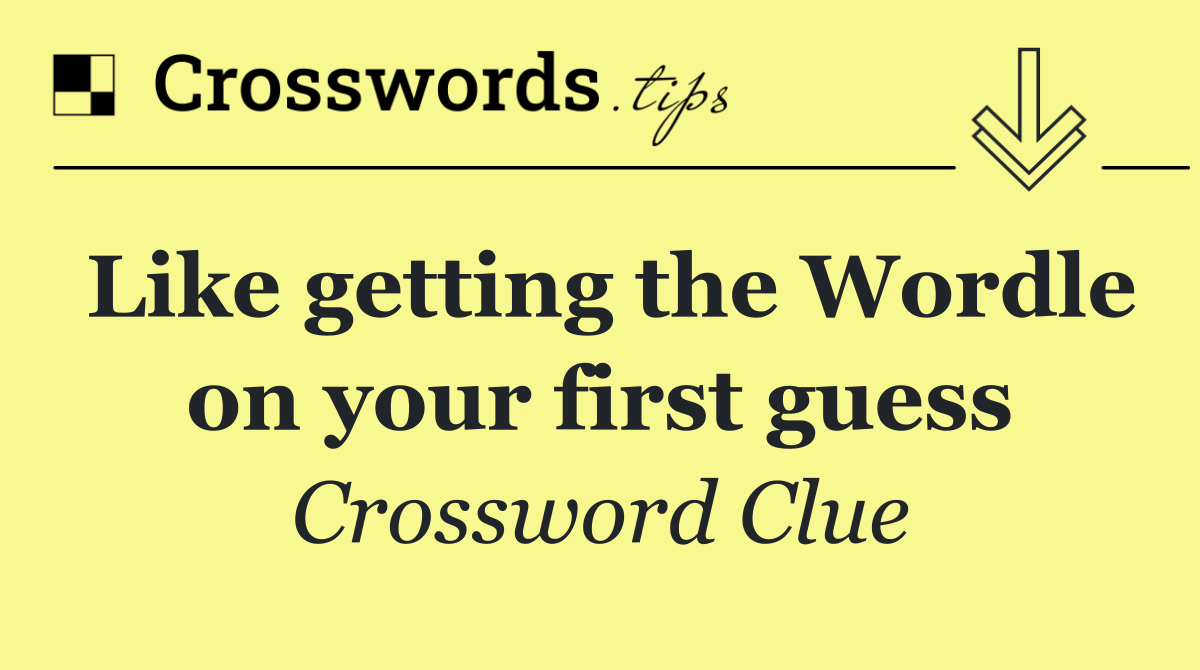 Like getting the Wordle on your first guess