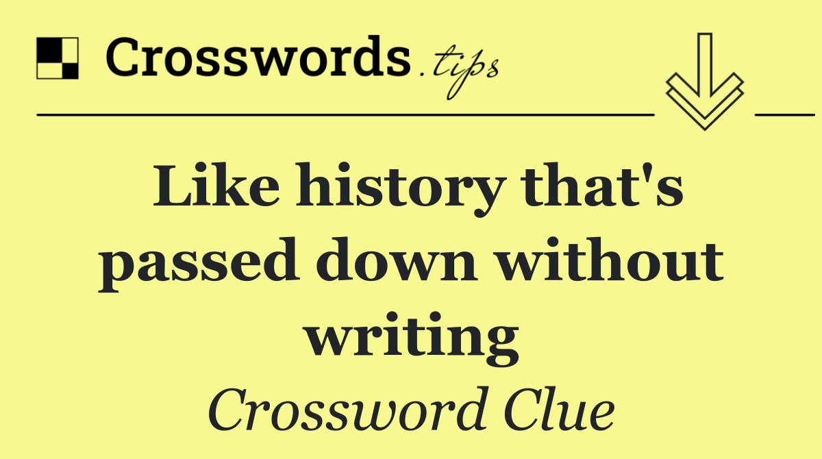 Like history that's passed down without writing