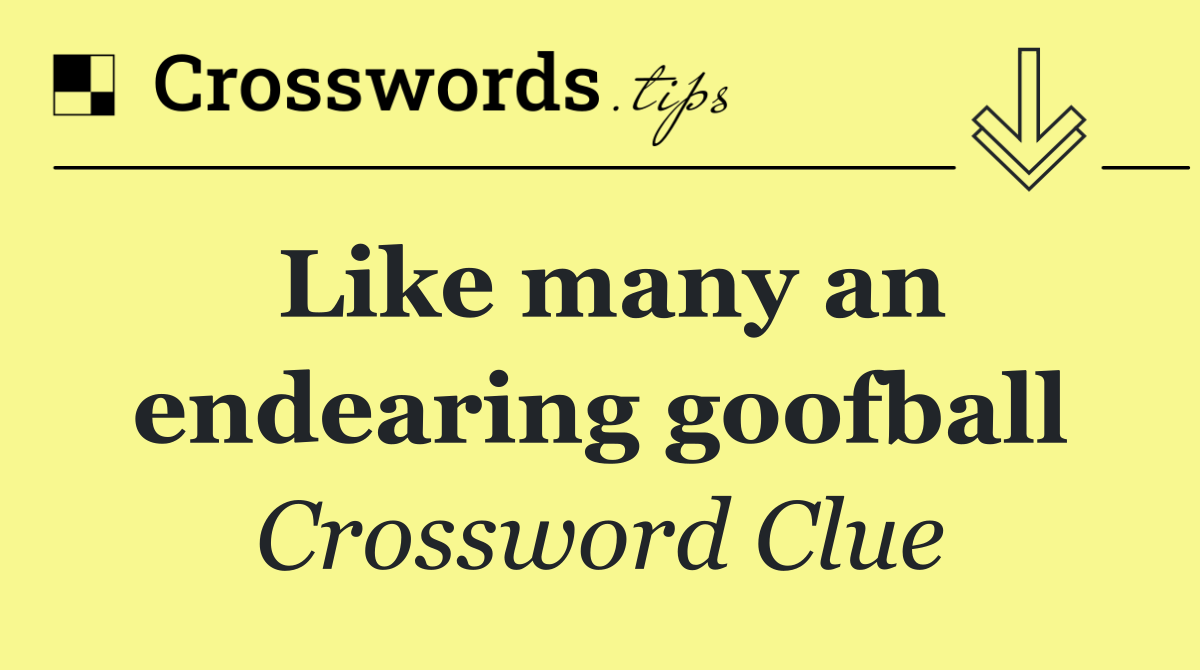 Like many an endearing goofball