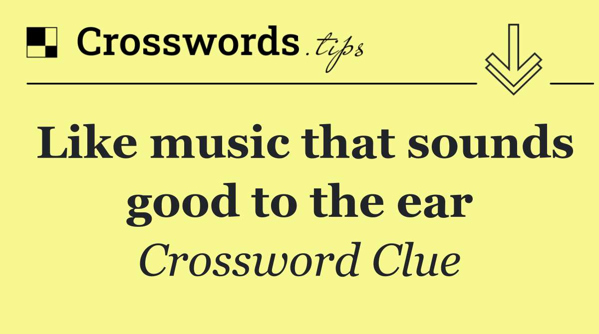 Like music that sounds good to the ear