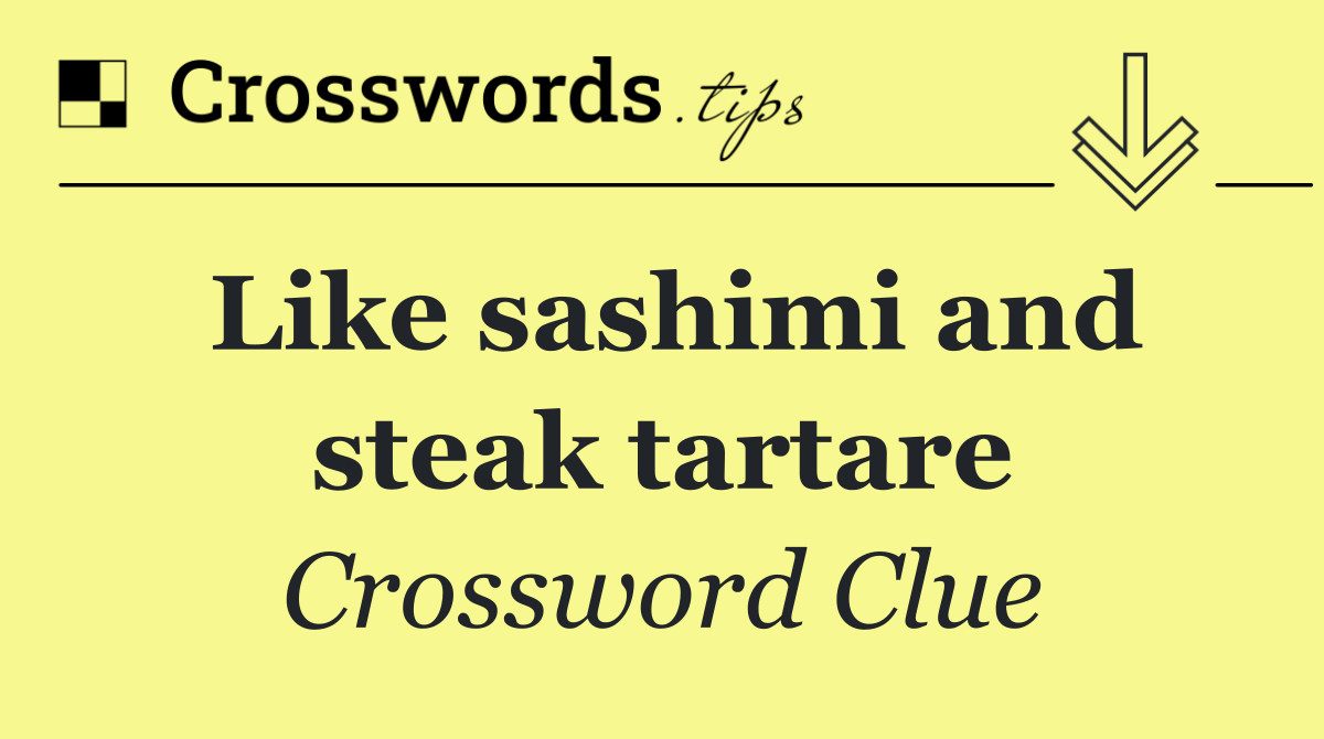 Like sashimi and steak tartare