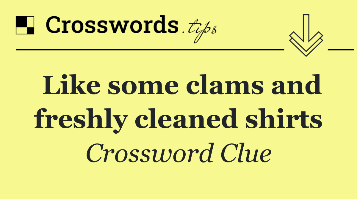 Like some clams and freshly cleaned shirts