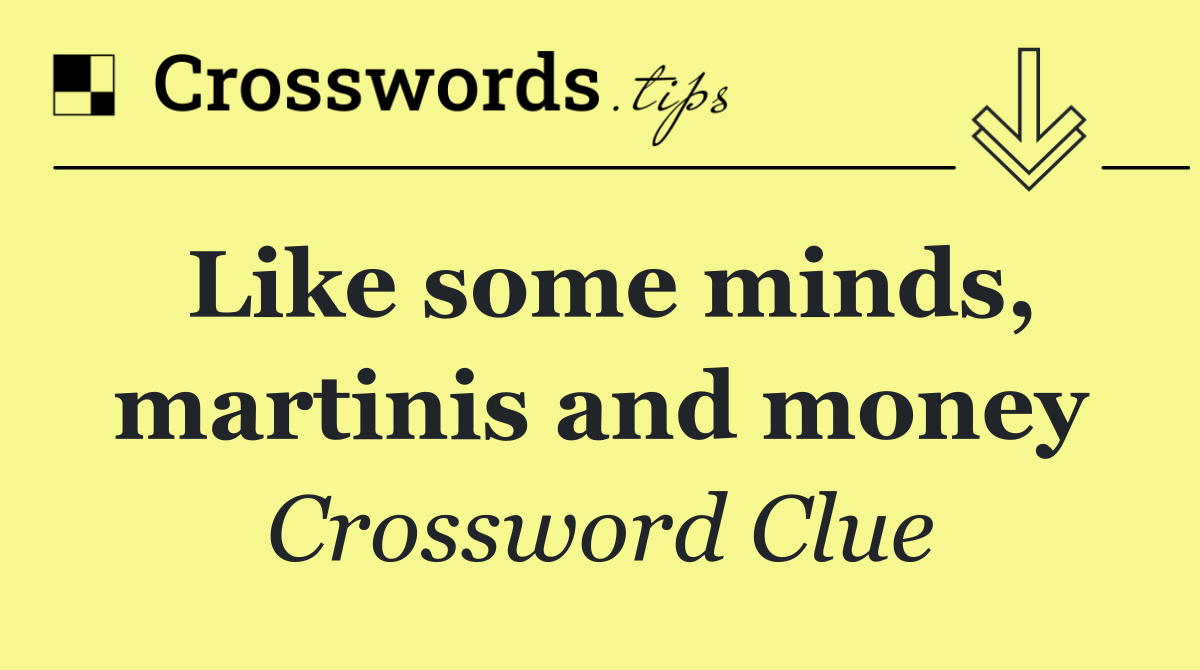 Like some minds, martinis and money