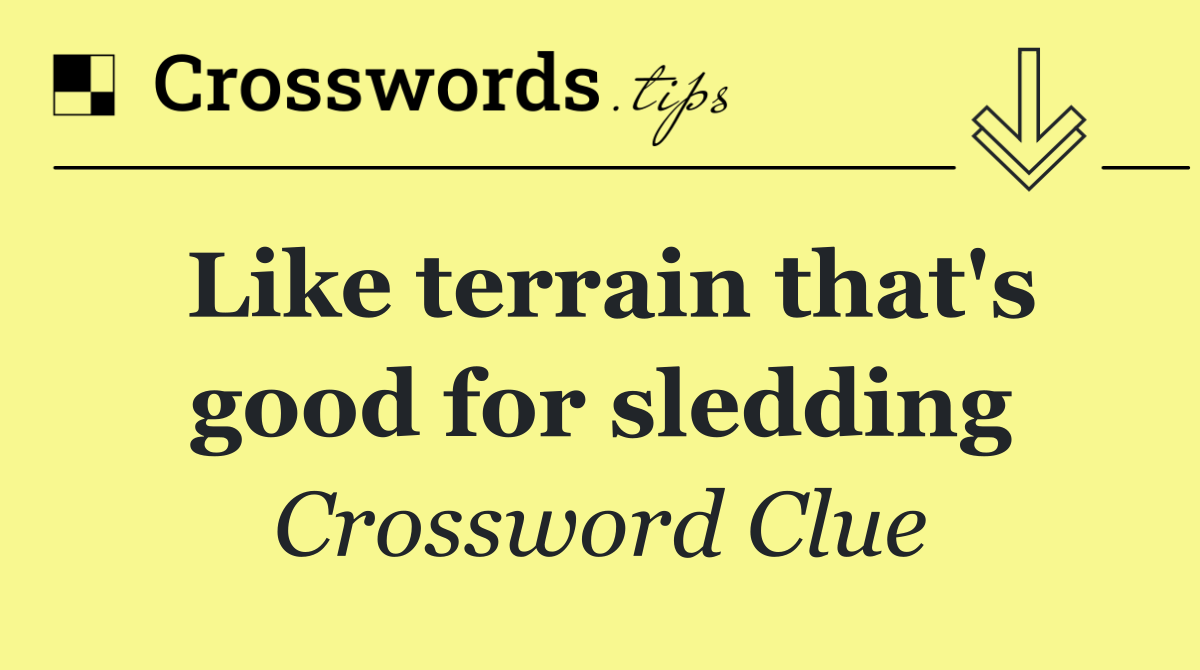 Like terrain that's good for sledding