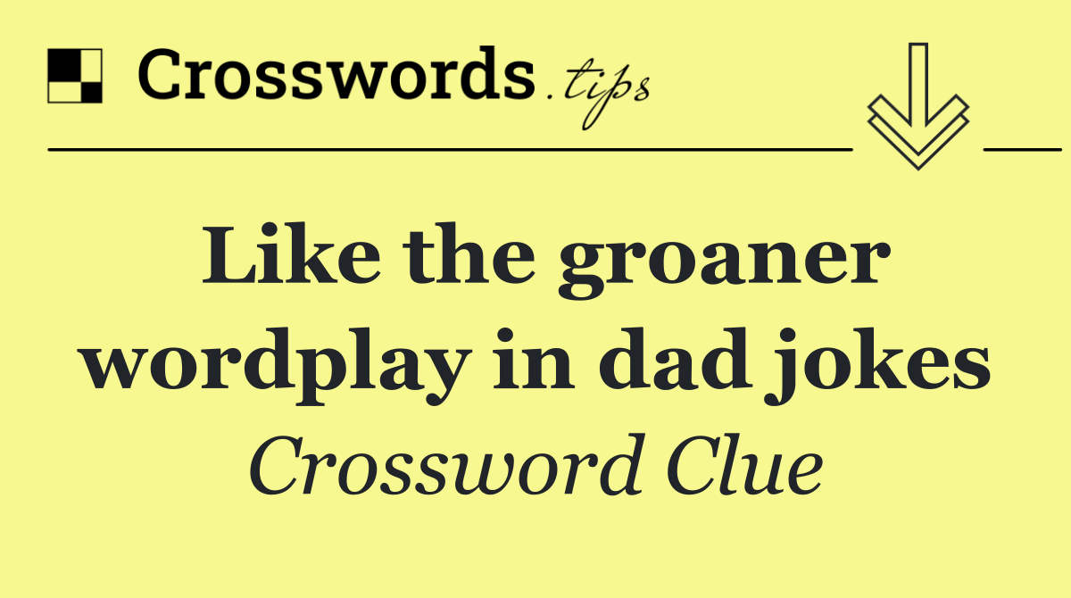 Like the groaner wordplay in dad jokes