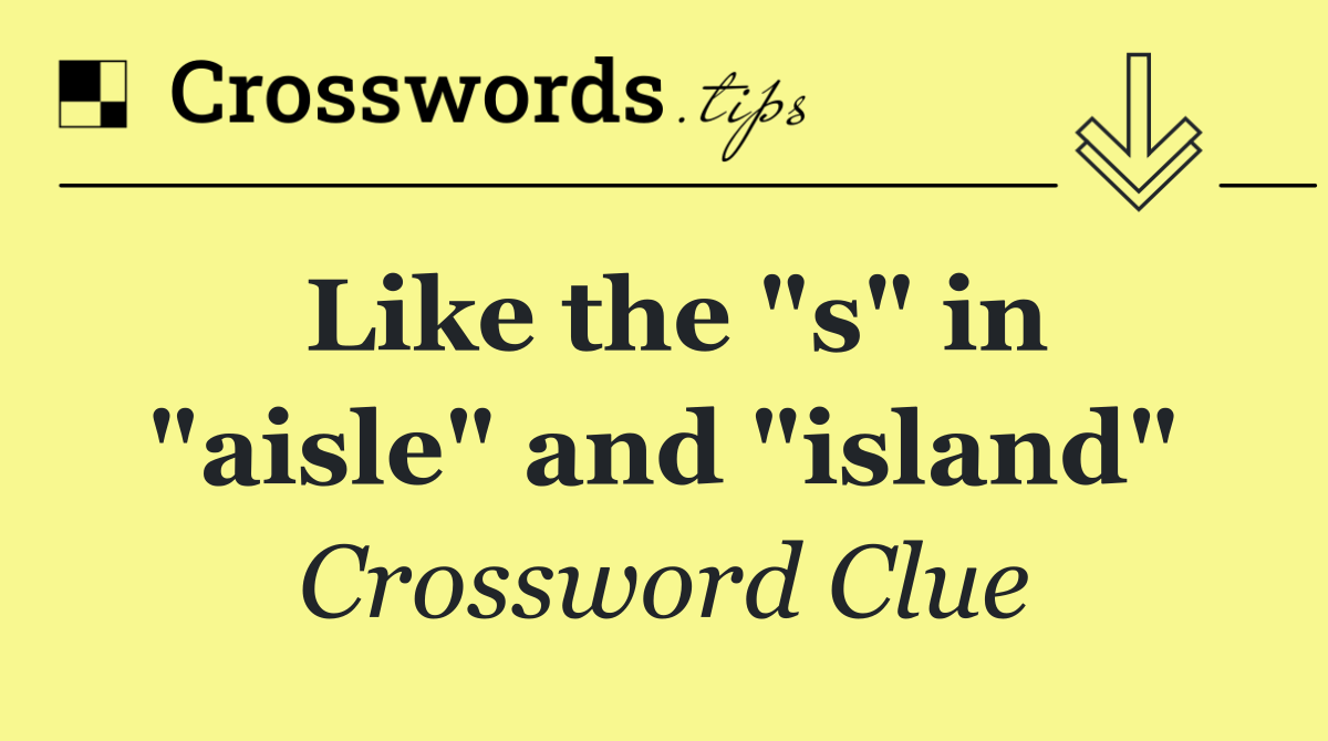 Like the "s" in "aisle" and "island"