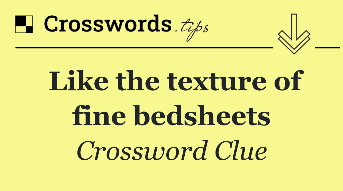 Like the texture of fine bedsheets